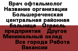 Врач-офтальмолог › Название организации ­ Большереченская центральная районная больница › Отрасль предприятия ­ Другое › Минимальный оклад ­ 30 000 - Все города Работа » Вакансии   . Мурманская обл.,Оленегорск г.